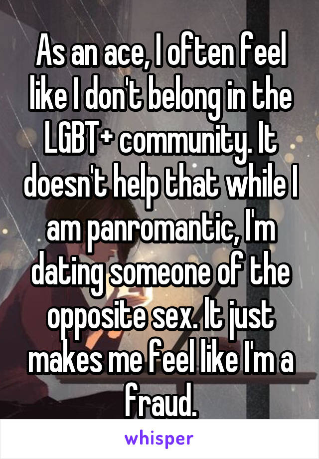 As an ace, I often feel like I don't belong in the LGBT+ community. It doesn't help that while I am panromantic, I'm dating someone of the opposite sex. It just makes me feel like I'm a fraud.