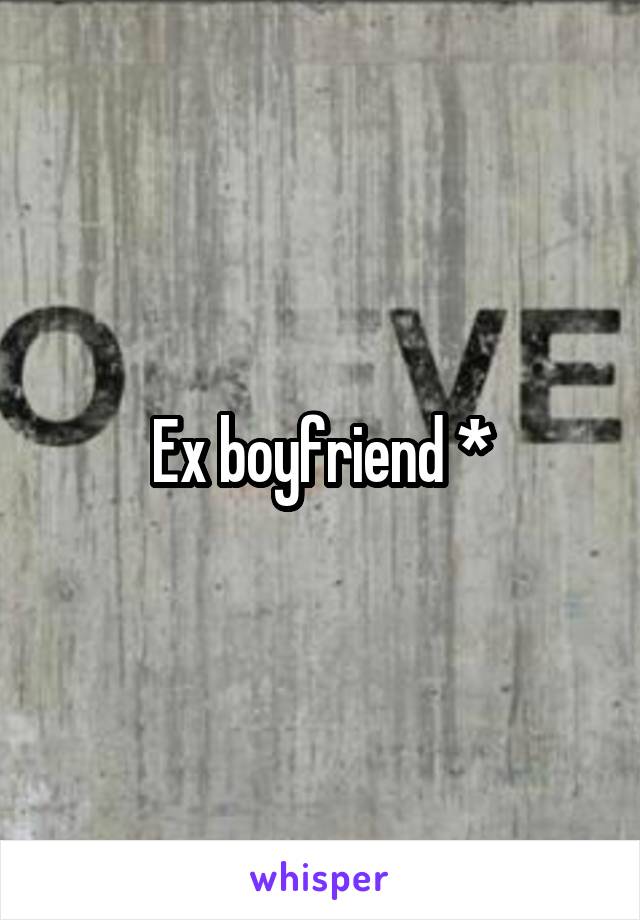 Ex boyfriend *