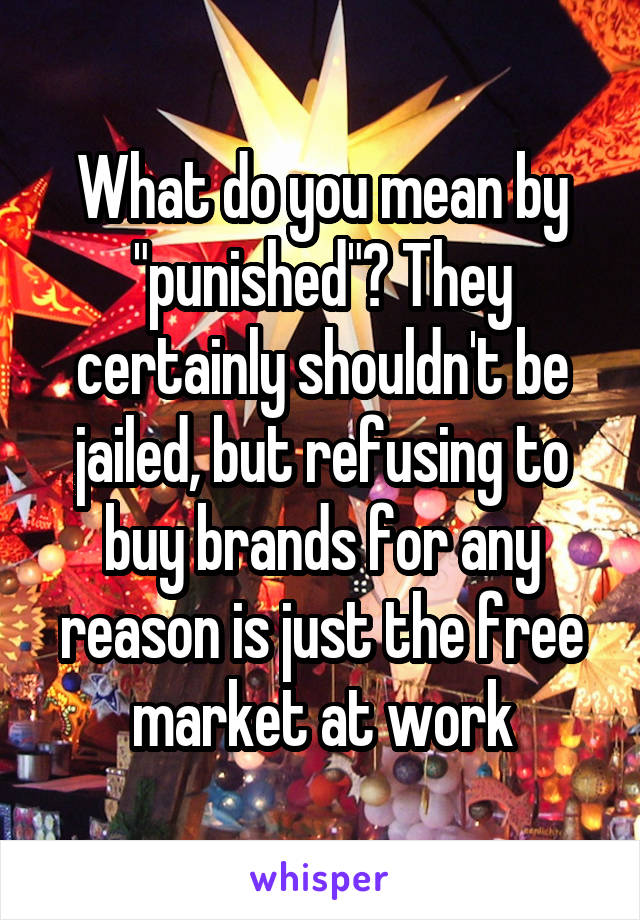 What do you mean by "punished"? They certainly shouldn't be jailed, but refusing to buy brands for any reason is just the free market at work