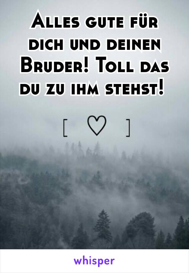 Alles gute für dich und deinen Bruder! Toll das du zu ihm stehst! 