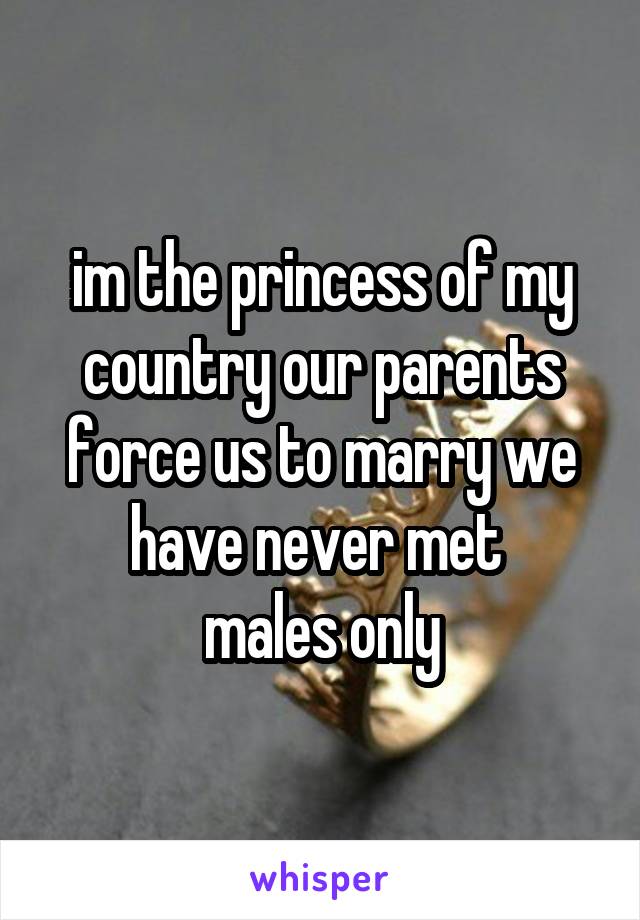 im the princess of my country our parents force us to marry we have never met 
males only