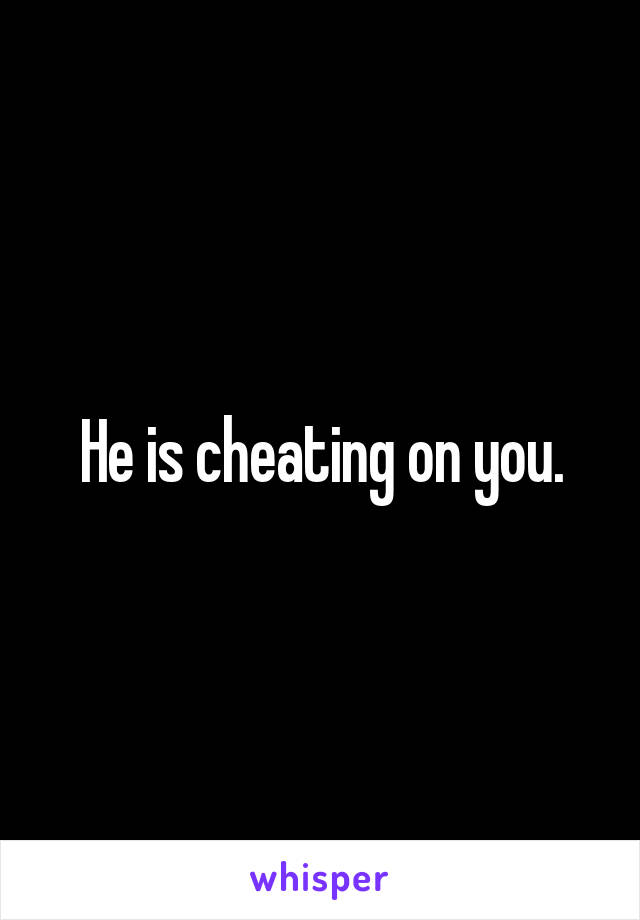 He is cheating on you.