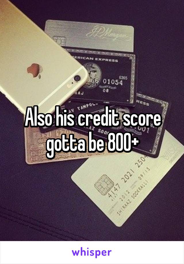 Also his credit score gotta be 800+