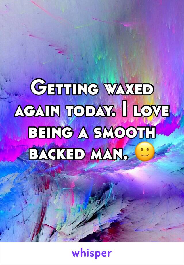 Getting waxed again today. I love being a smooth backed man. 🙂