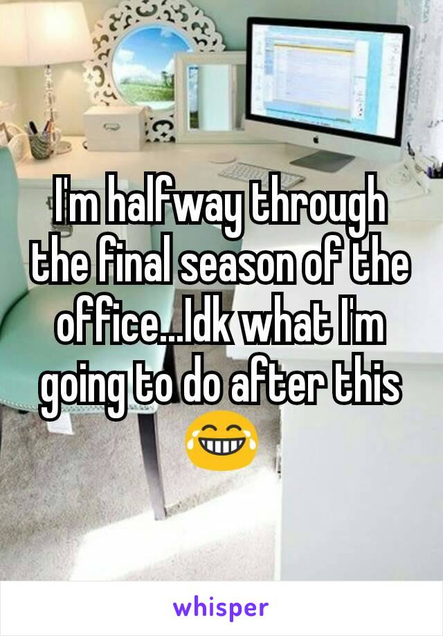 I'm halfway through the final season of the office...Idk what I'm going to do after this 😂