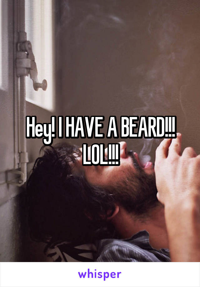 Hey! I HAVE A BEARD!!!
LOL!!!