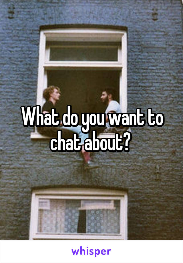 What do you want to chat about? 