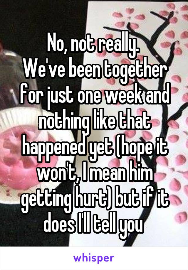 No, not really. 
We've been together for just one week and nothing like that happened yet (hope it won't, I mean him getting hurt) but if it does I'll tell you 