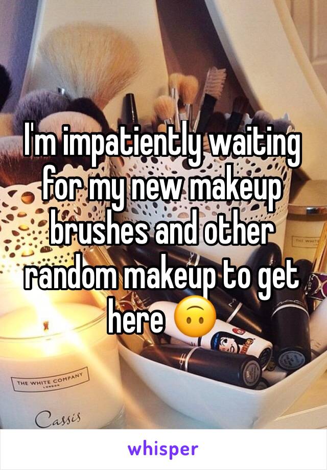 I'm impatiently waiting for my new makeup brushes and other random makeup to get here 🙃