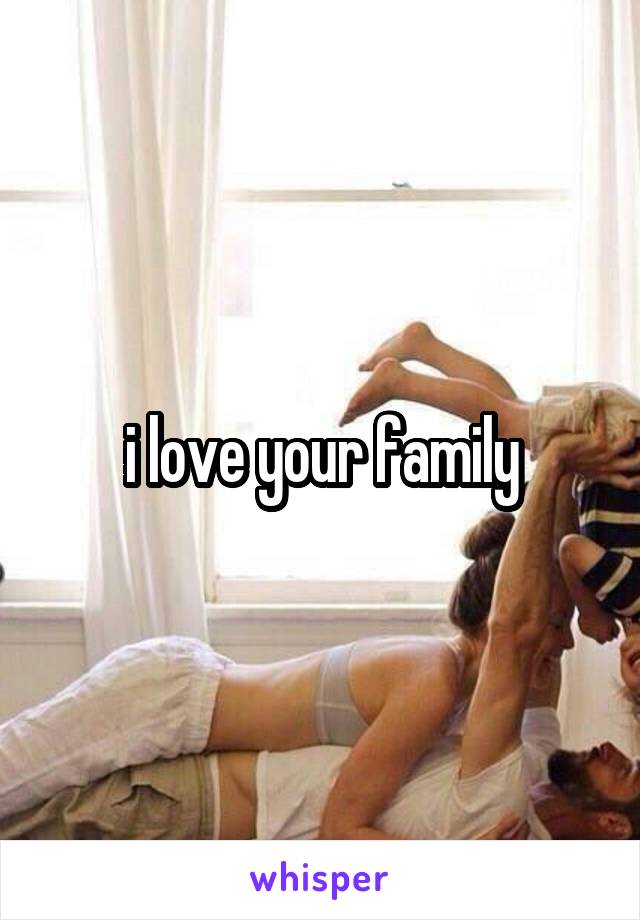 i love your family