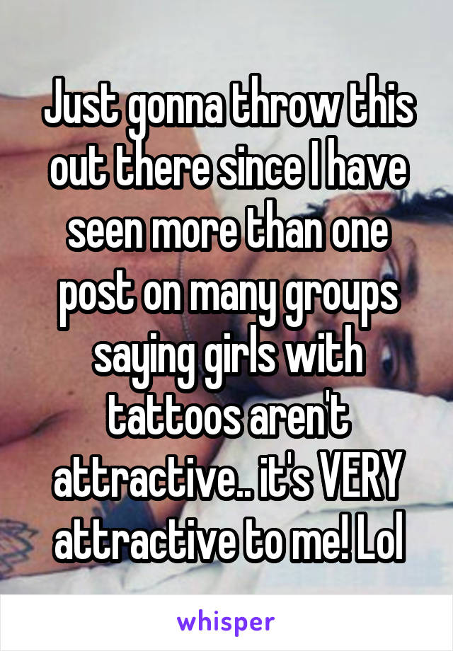 Just gonna throw this out there since I have seen more than one post on many groups saying girls with tattoos aren't attractive.. it's VERY attractive to me! Lol