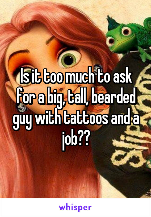 Is it too much to ask for a big, tall, bearded guy with tattoos and a job??