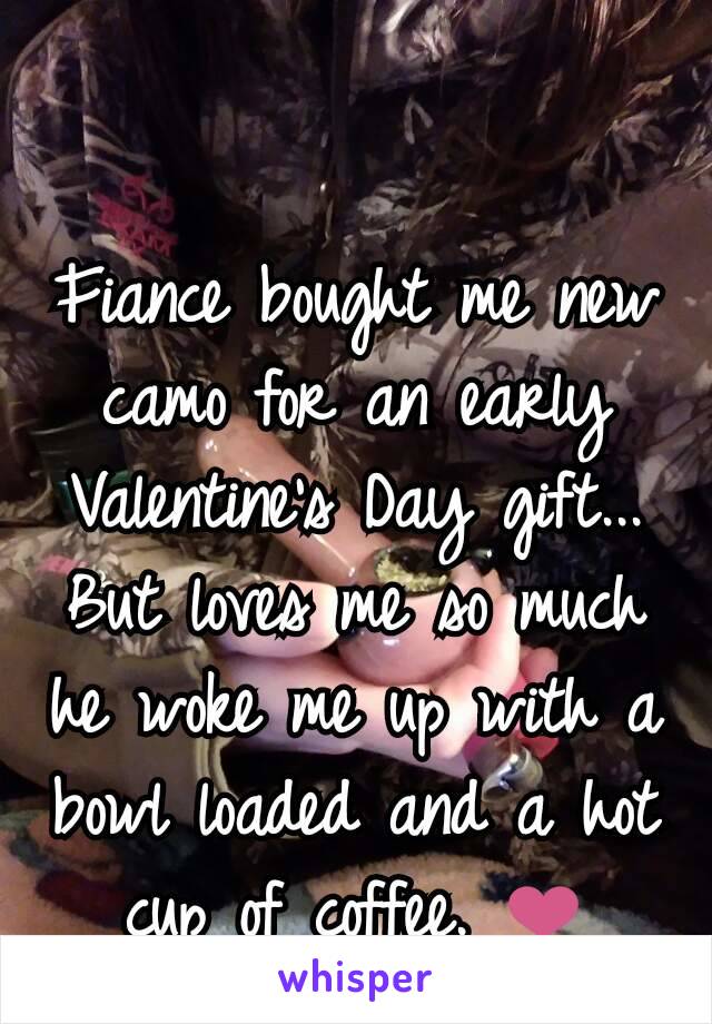 Fiance bought me new camo for an early Valentine's Day gift... But loves me so much he woke me up with a bowl loaded and a hot cup of coffee. ❤