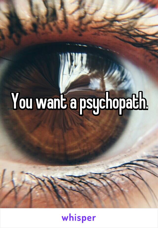 You want a psychopath.
