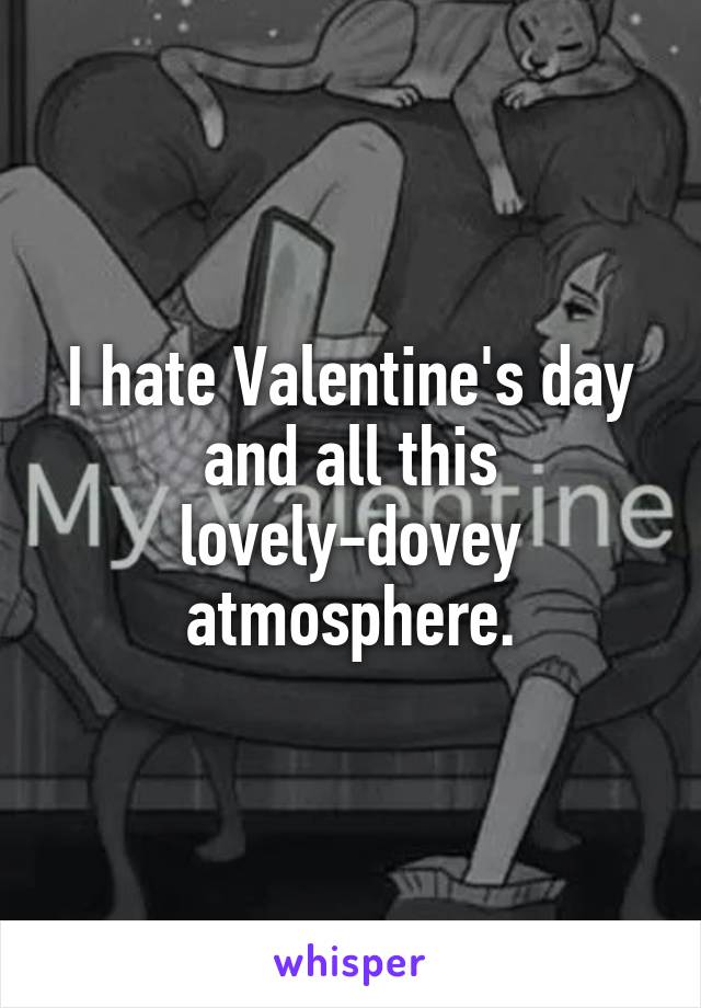 I hate Valentine's day and all this lovely-dovey atmosphere.