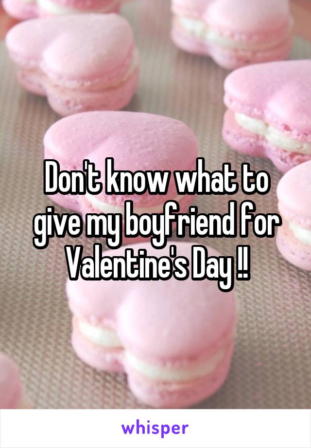 Don't know what to give my boyfriend for Valentine's Day !!