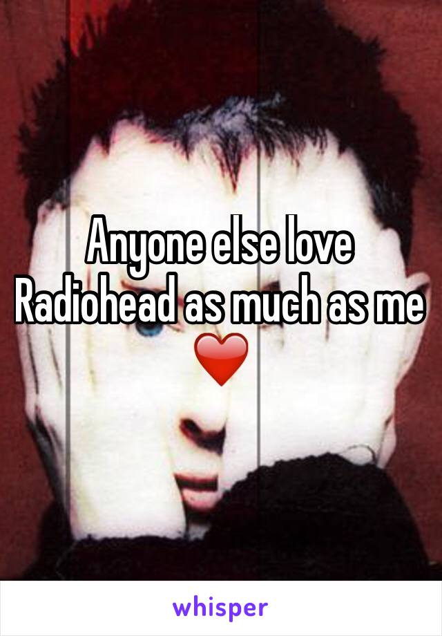 Anyone else love Radiohead as much as me❤️