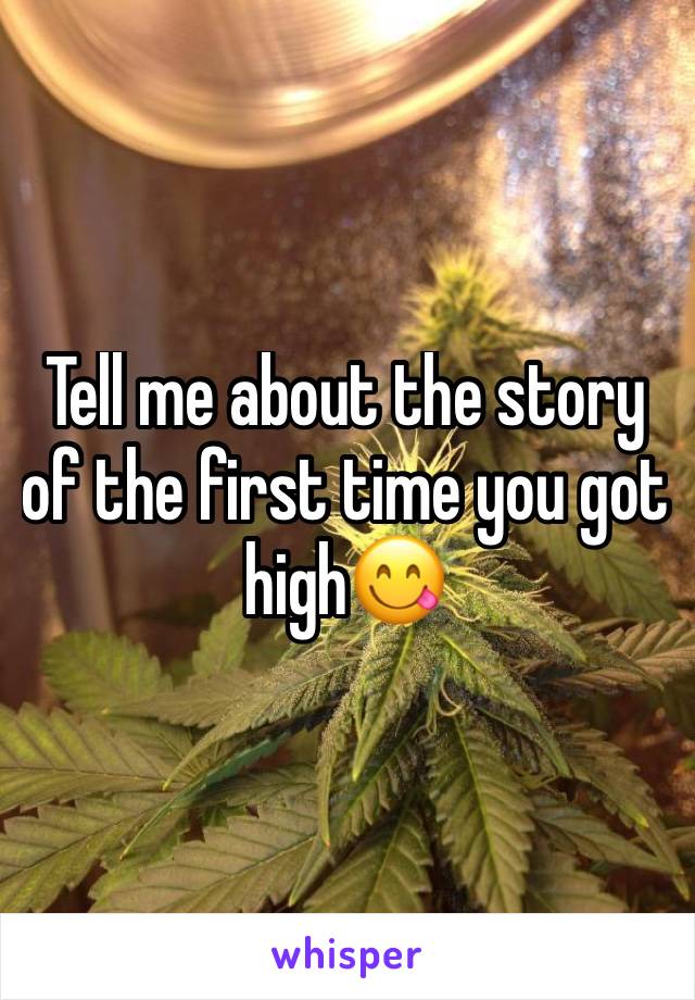 Tell me about the story of the first time you got high😋