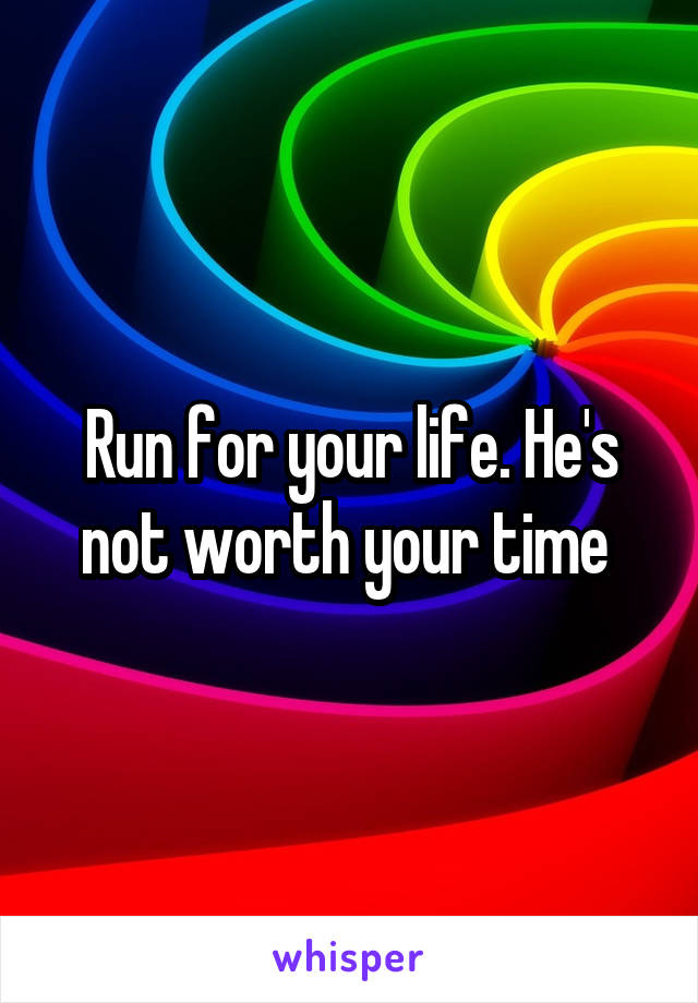 Run for your life. He's not worth your time 