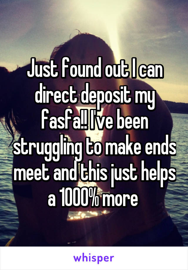 Just found out I can direct deposit my fasfa!! I've been struggling to make ends meet and this just helps a 1000% more 