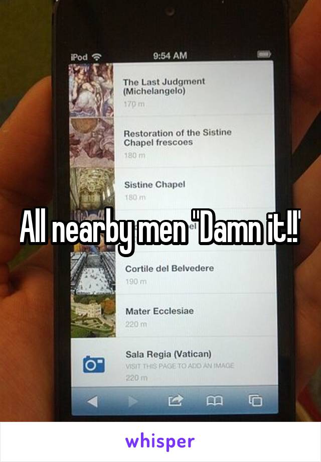 All nearby men "Damn it!!"