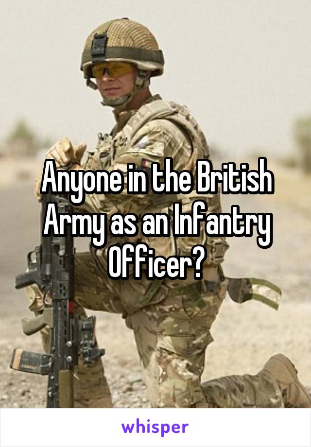 Anyone in the British Army as an Infantry Officer?