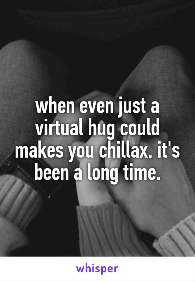 when even just a virtual hug could makes you chillax. it's been a long time.