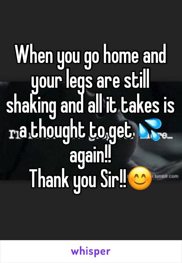 When you go home and your legs are still shaking and all it takes is a thought to get 💦again!!
Thank you Sir!!😊