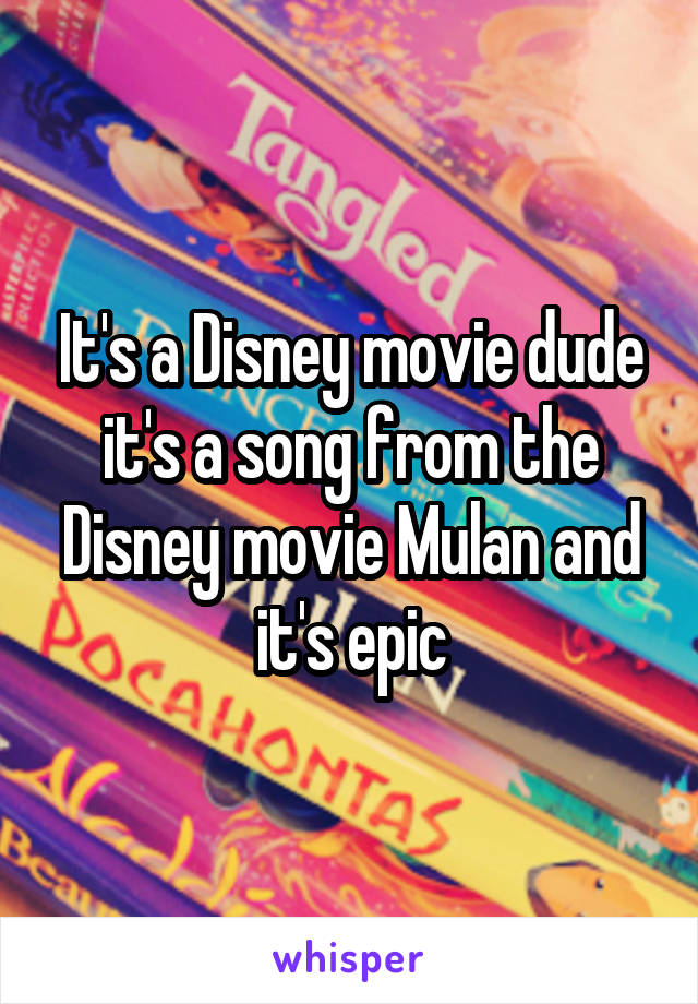 It's a Disney movie dude it's a song from the Disney movie Mulan and it's epic