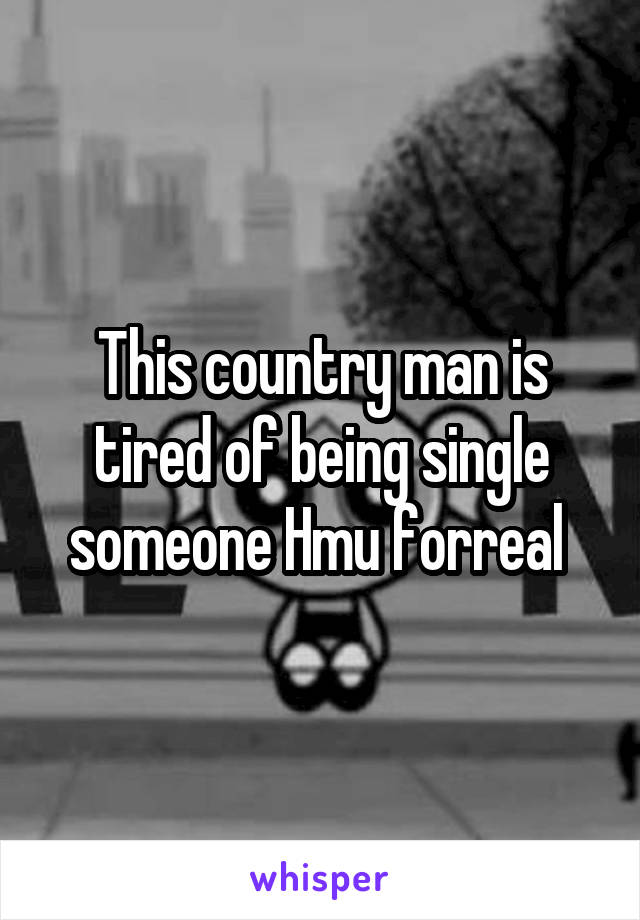 This country man is tired of being single someone Hmu forreal 