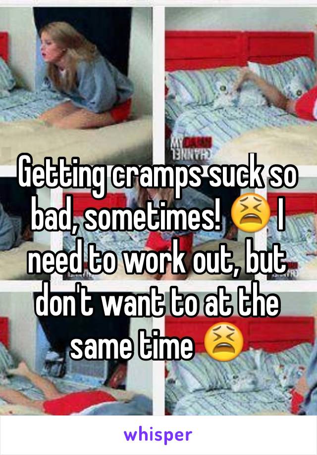 Getting cramps suck so bad, sometimes! 😫 I need to work out, but don't want to at the same time 😫