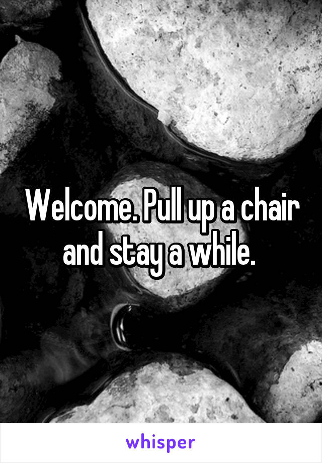 Welcome. Pull up a chair and stay a while. 