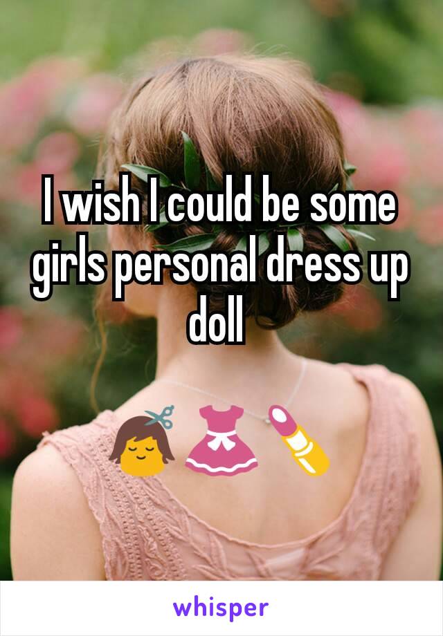 I wish I could be some girls personal dress up doll 

💇👗💄