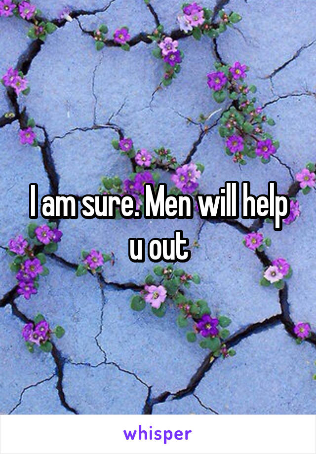 I am sure. Men will help u out