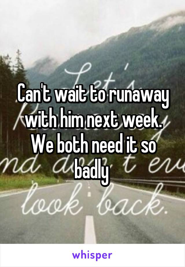 Can't wait to runaway with him next week. We both need it so badly 