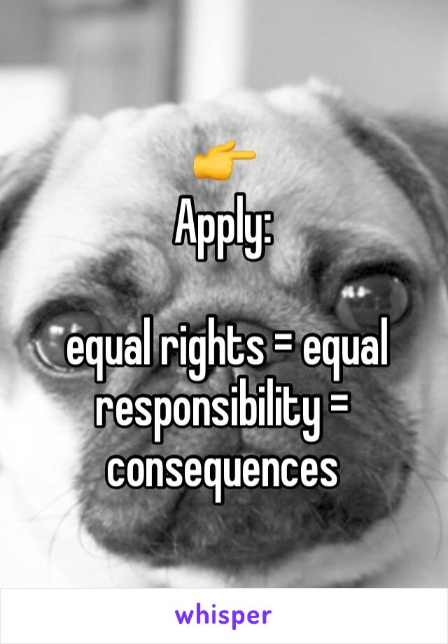 👉
Apply:

 equal rights = equal responsibility = consequences 