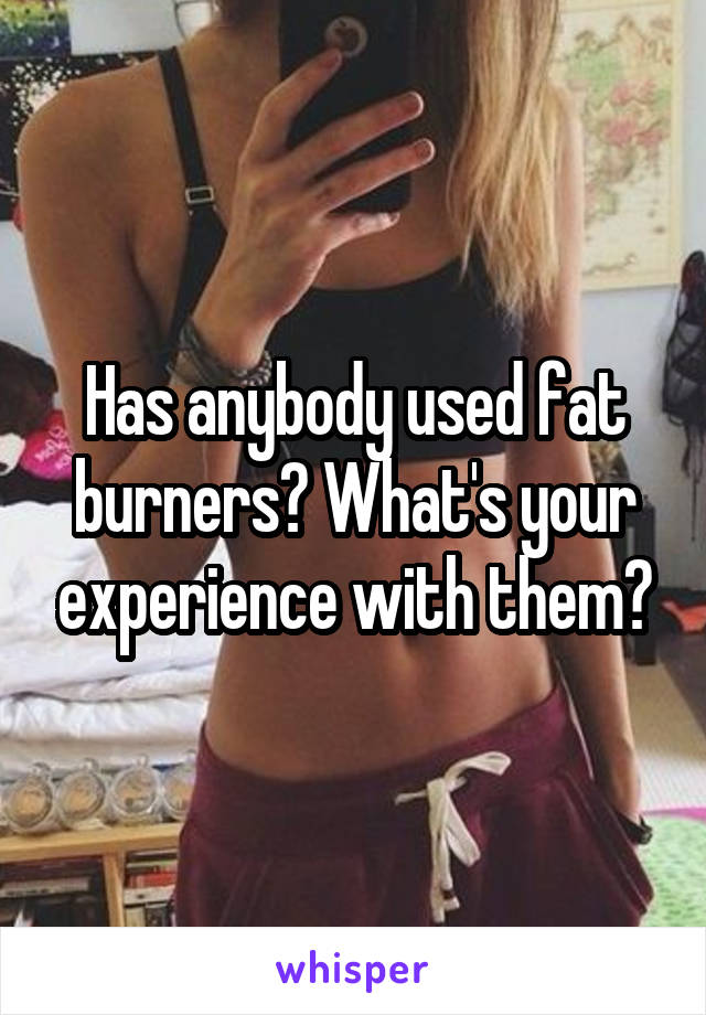 Has anybody used fat burners? What's your experience with them?