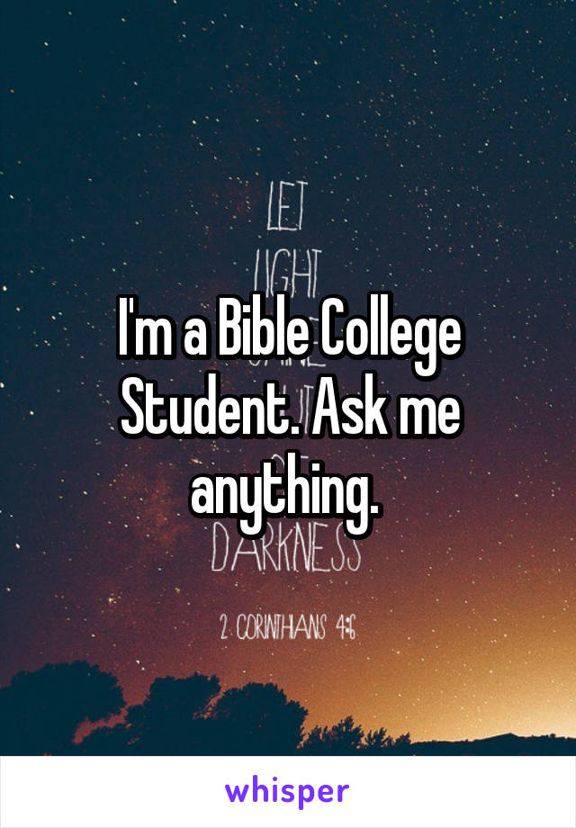 I'm a Bible College Student. Ask me anything. 