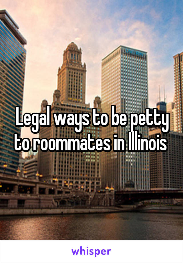 Legal ways to be petty to roommates in Illinois 