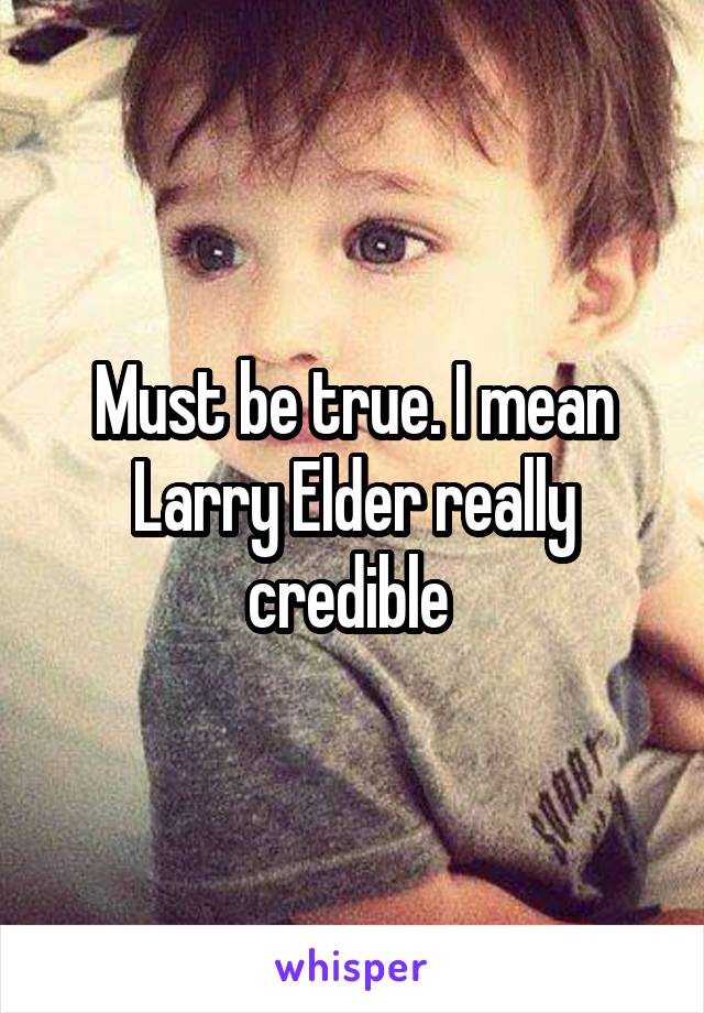 Must be true. I mean Larry Elder really credible 