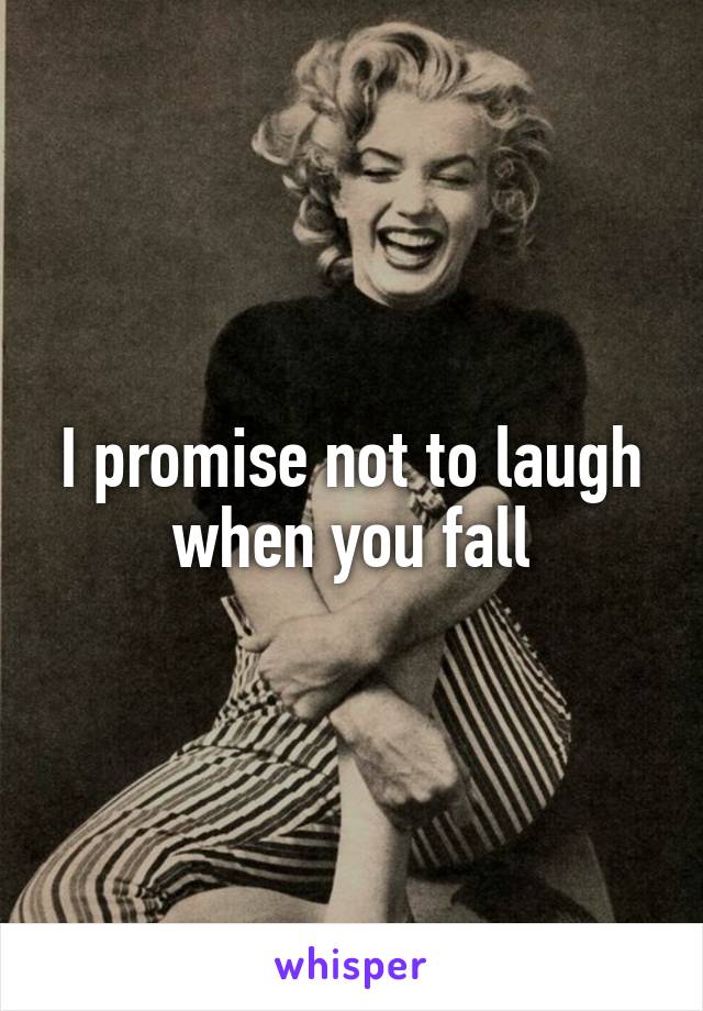 I promise not to laugh when you fall