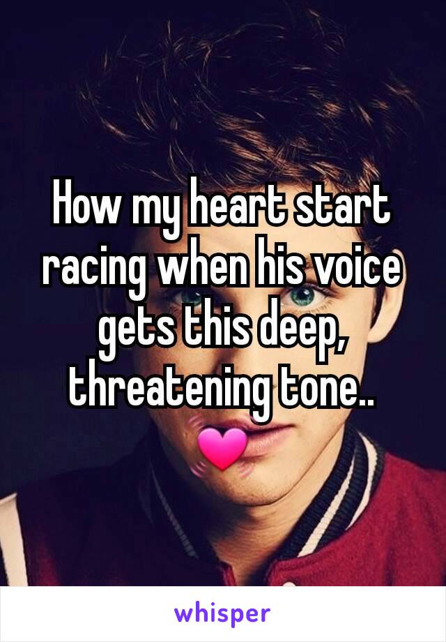 How my heart start racing when his voice gets this deep,  threatening tone..
💓