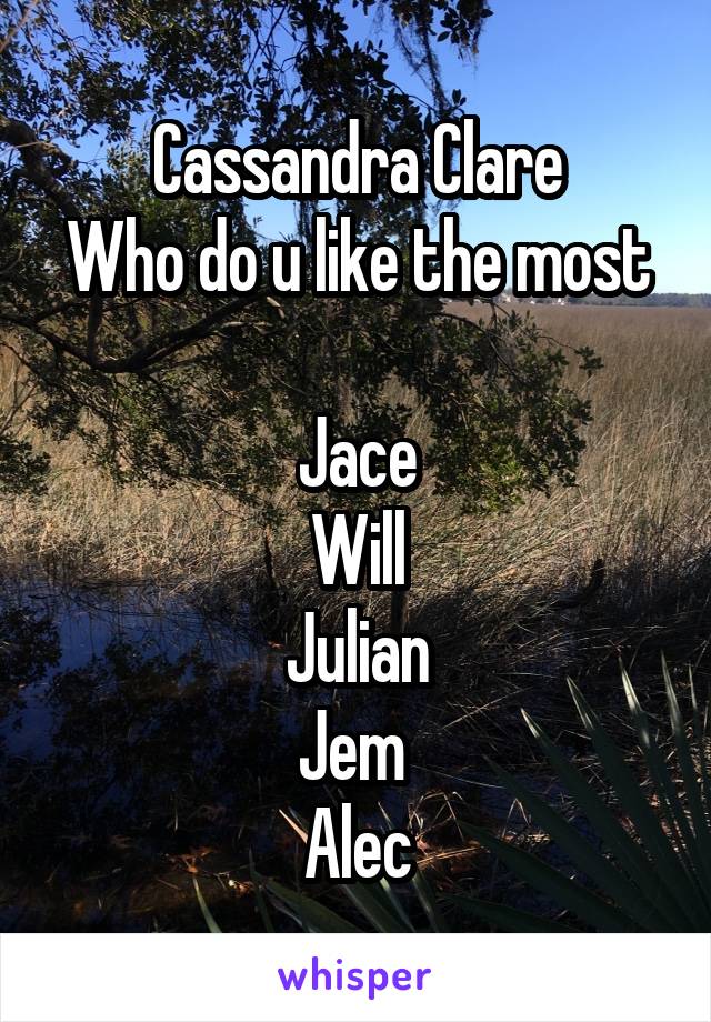 Cassandra Clare
Who do u like the most 
Jace
Will
Julian
Jem 
Alec