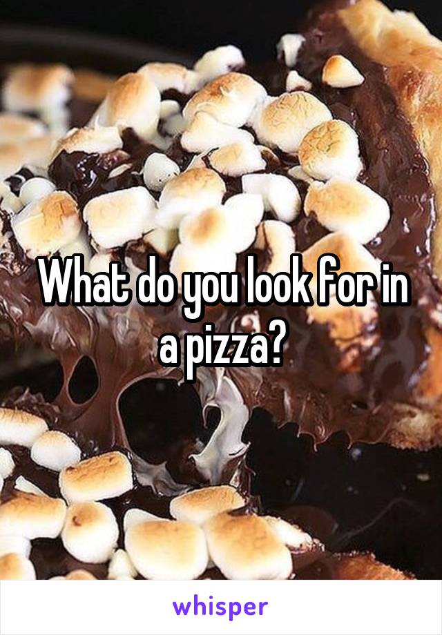 What do you look for in a pizza?