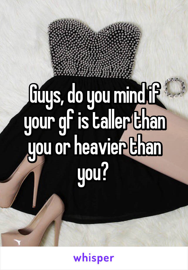 Guys, do you mind if your gf is taller than you or heavier than you? 