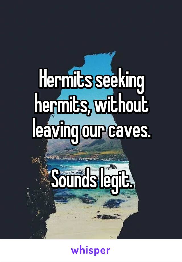 Hermits seeking hermits, without leaving our caves.

Sounds legit.