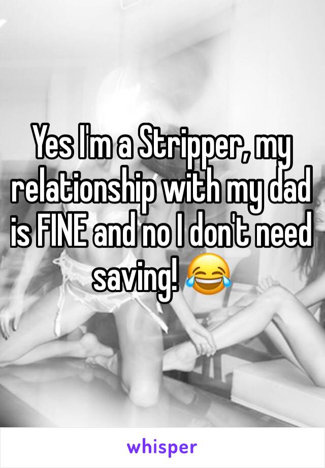 Yes I'm a Stripper, my relationship with my dad is FINE and no I don't need saving! 😂