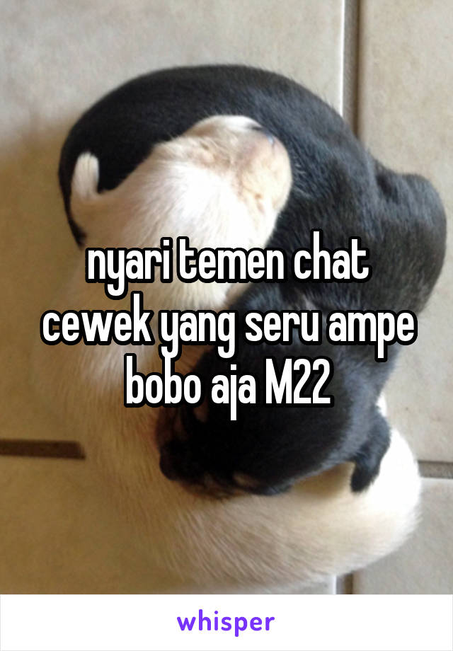 nyari temen chat cewek yang seru ampe bobo aja M22