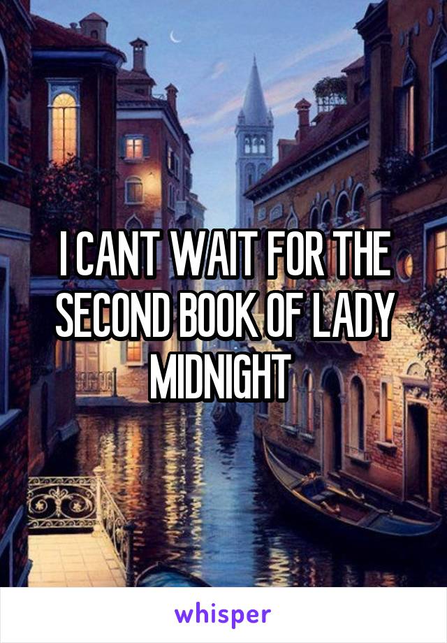 I CANT WAIT FOR THE SECOND BOOK OF LADY MIDNIGHT 