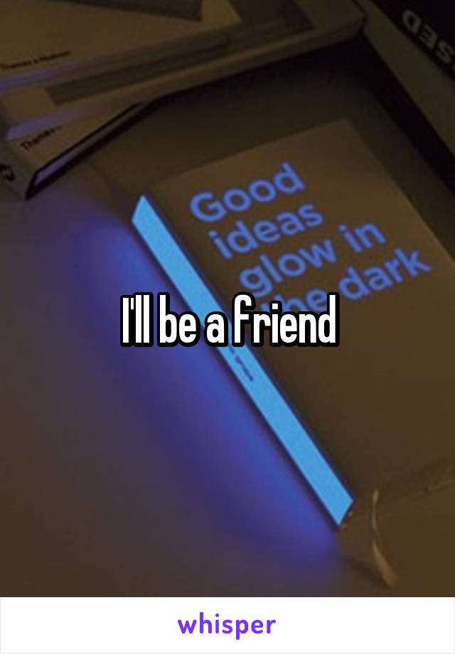 I'll be a friend